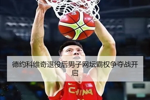 德约科维奇退役后男子网坛霸权争夺战开启