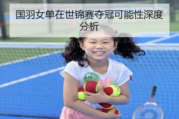 国羽女单在世锦赛夺冠可能性深度分析